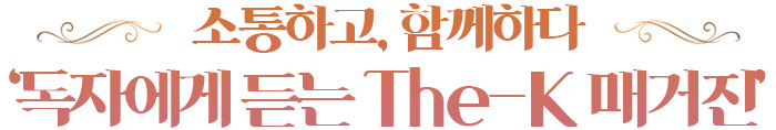 소통하고, 함께하다 ‘독자에게 듣는 The-K 매거진’