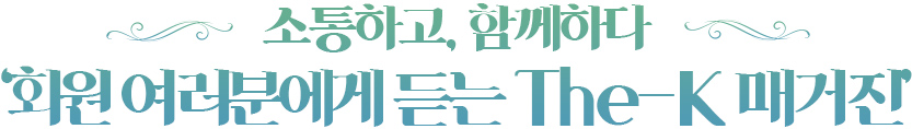 소통하고, 함께하다 ‘독자에게 듣는 The-K 매거진’