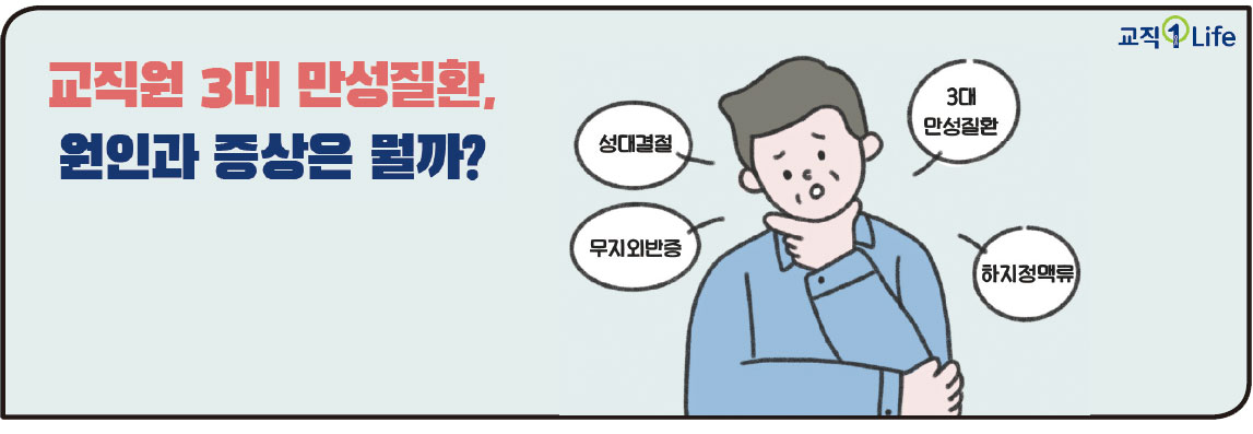 교직1Life 교직원 3대 만성질환, 원인과 증상은 뭘까? 3대 만성질환 성대결절 무지외반증 하지정맥류