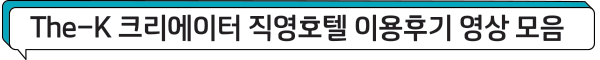 The-K 크리에이터 직영호텔 이용후기 영상 모음