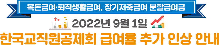 장기저축급여, 분할급여금, 퇴직생활 · 목돈급여 , 법인예탁급여 2022년 7월 1일 한국교직원공제회 급여율 인상 안내
